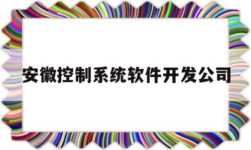 安徽控制系统软件开发公司(安徽智控自动化设备有限公司)