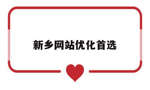 新乡网站优化首选(新乡网站优化公司)