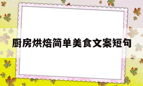厨房烘焙简单美食文案短句(走心的烘焙文案)