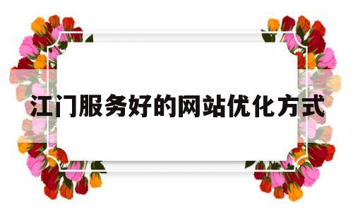 江门服务好的网站优化方式(江门网站建设方案服务)