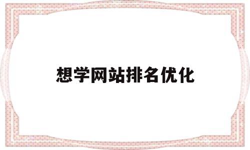 想学网站排名优化(网站排名优化培训哪家好)