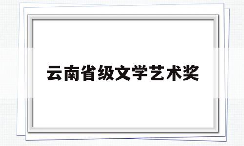 云南省级文学艺术奖(云南省文艺精品项目)