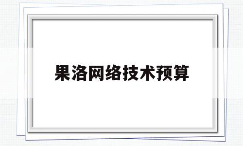 果洛网络技术预算(果洛联网工程)