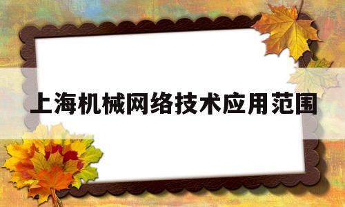 上海机械网络技术应用范围(上海机械专业好找工作吗)