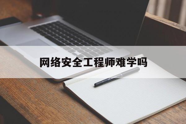 网络安全工程师难学吗(网络安全工程师难学吗和信息安全)