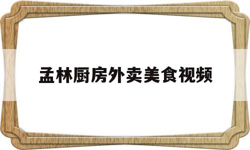 孟林厨房外卖美食视频(最火的野外美食视频)