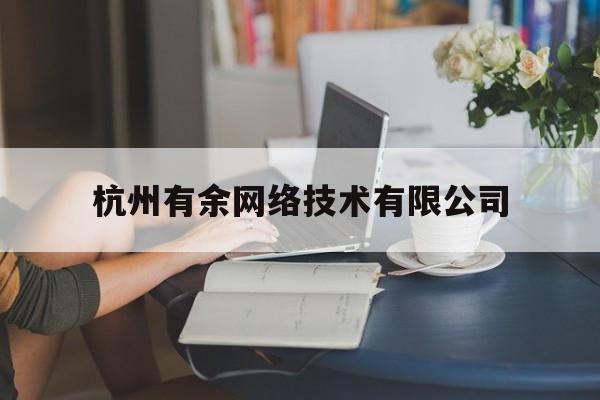 杭州有余网络技术有限公司(杭州有余网络技术有限公司招聘)