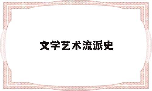 文学艺术流派史(文学艺术发展史)