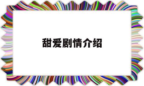 甜爱剧情介绍(甜爱49演员员)