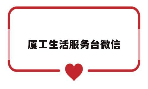 厦工生活服务台微信(厦门统一政务服务平台)