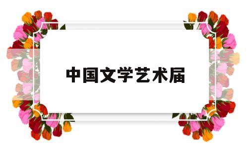 中国文学艺术届(中国文学艺术家)