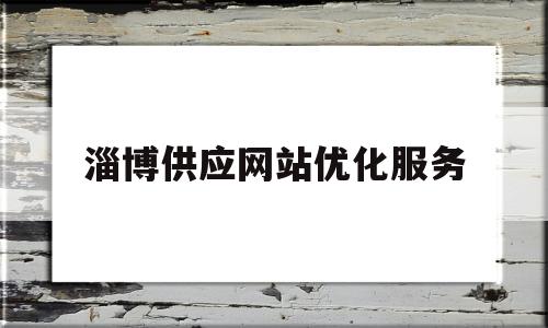淄博供应网站优化服务(淄博网站优化推广)