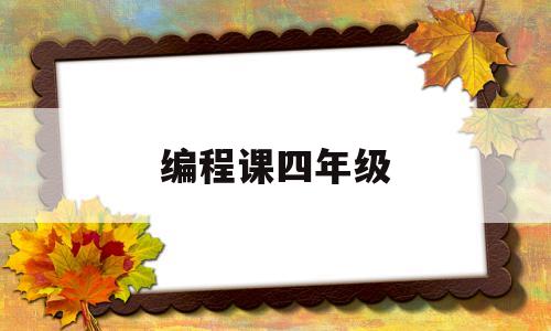 编程课四年级(小学四年级学编程用的软件)