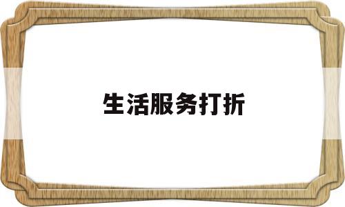 生活服务打折(生活服务 优惠)