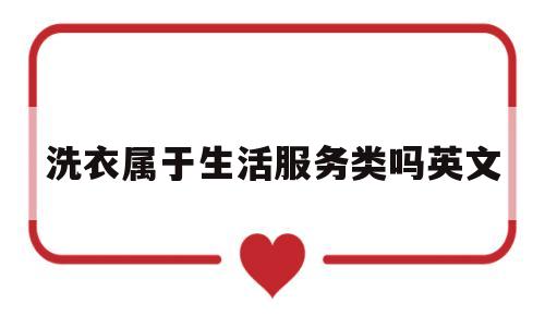 洗衣属于生活服务类吗英文(洗衣服务分为)