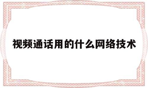 视频通话用的什么网络技术(视频电话用的什么)