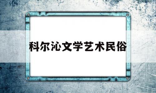 科尔沁文学艺术民俗(科尔沁文学杂志)