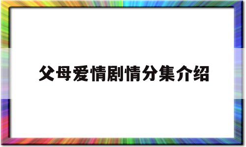 父母爱情剧情分集介绍(父母爱情 分集介绍)
