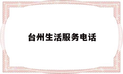 台州生活服务电话(台州本地生活)