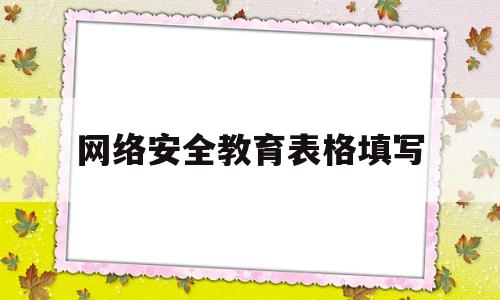 网络安全教育表格填写(网络 安全教育)