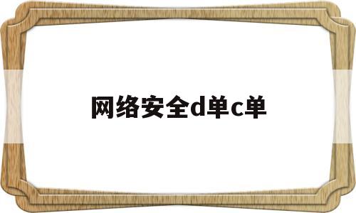 网络安全d单c单(网络安全awd)