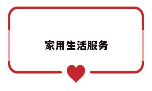 家用生活服务(生活家庭用品大全)