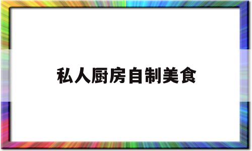 私人厨房自制美食(自己在家做私人厨房)