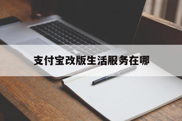 支付宝改版生活服务在哪(支付宝生活中心在那里)