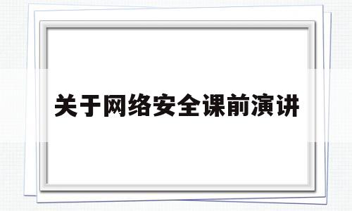 关于网络安全课前演讲(网络安全演讲搞)