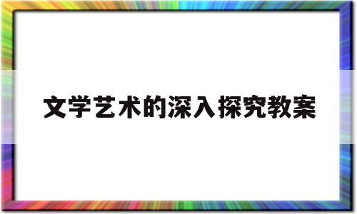 文学艺术的深入探究教案(文艺学的研究方法)