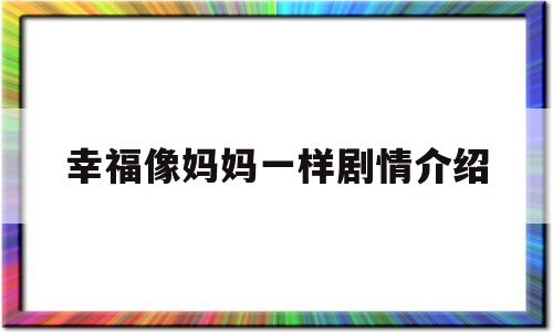 幸福像妈妈一样剧情介绍(幸福像花一样电视剧全集剧情介绍)