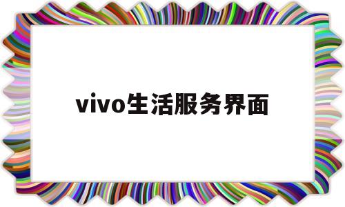 vivo生活服务界面(vivo手机生活服务怎么关闭)