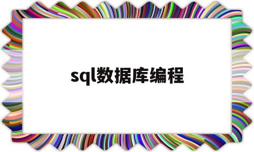 sql数据库编程(sql如何编程)
