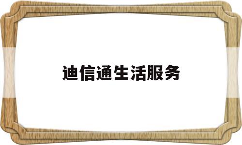 迪信通生活服务(迪信通生活服务怎么关闭)