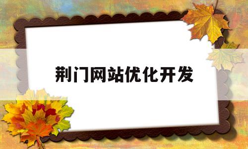 荆门网站优化开发(荆门市优化办)