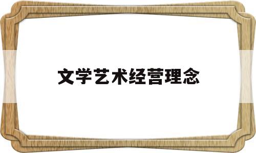 文学艺术经营理念(文学艺术产业)