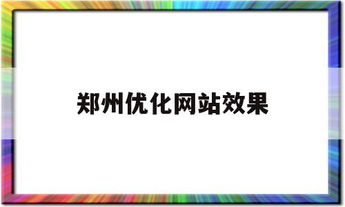 郑州优化网站效果(郑州网站优化哪家专业)
