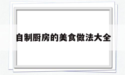 自制厨房的美食做法大全(自制厨房用品)