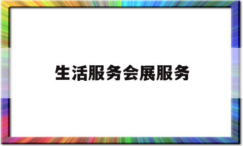 生活服务会展服务(生活服务会展服务有哪些)