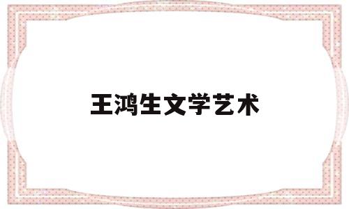 王鸿生文学艺术(王鸿生科学技术史)