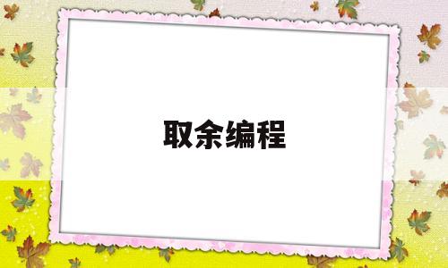 取余编程(计算机编程取余)