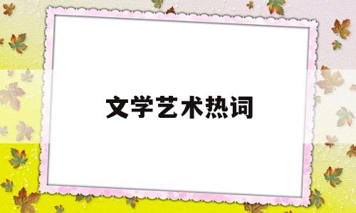 文学艺术热词(文学艺术形式百度百科)
