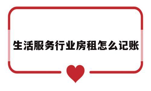 生活服务行业房租怎么记账(生活服务行业房租怎么记账的)