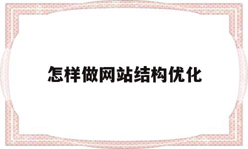 怎样做网站结构优化(网站结构优化的作用)