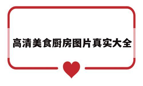 高清美食厨房图片真实大全(美食高清照片大全)