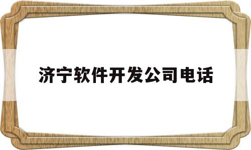 济宁软件开发公司电话(济宁app开发公司)