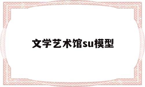 文学艺术馆su模型(山海美术馆建筑模型)
