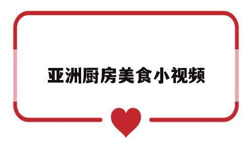 亚洲厨房美食小视频(亚洲厨房花园餐厅)
