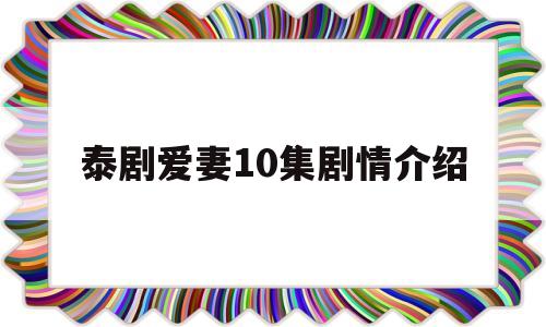 泰剧爱妻10集剧情介绍(泰剧爱妻10集剧情介绍大结局)