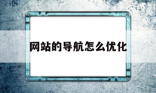 网站的导航怎么优化(网站的导航怎么优化到桌面)